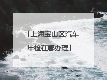 上海宝山区汽车年检在哪办理