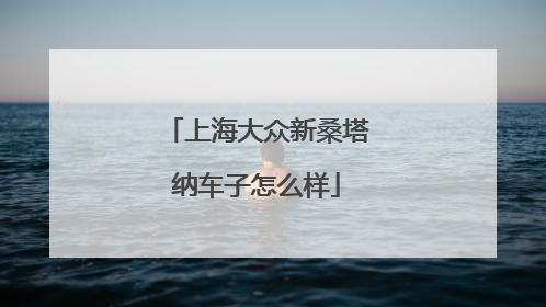上海大众新桑塔纳车子怎么样