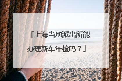 上海当地派出所能办理新车年检吗？