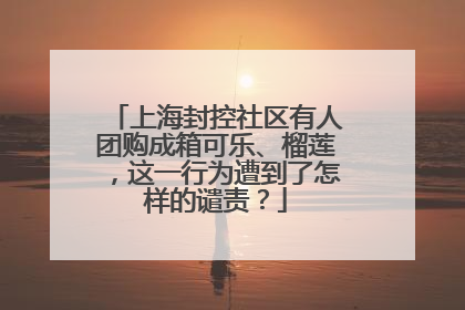 上海封控社区有人团购成箱可乐、榴莲，这一行为遭到了怎样的谴责？