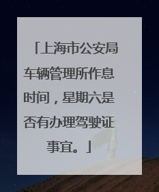 上海市公安局车辆管理所作息时间，星期六是否有办理驾驶证事宜。