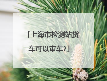 上海市检测站货车可以审车?