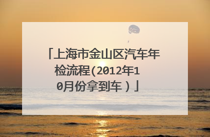 上海市金山区汽车年检流程(2012年10月份拿到车）