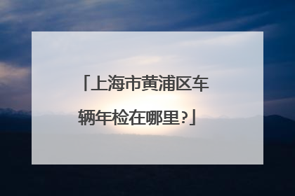 上海市黄浦区车辆年检在哪里?