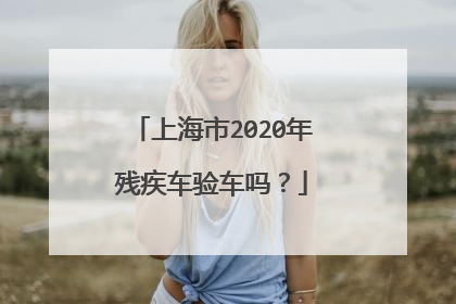 上海市2020年残疾车验车吗？