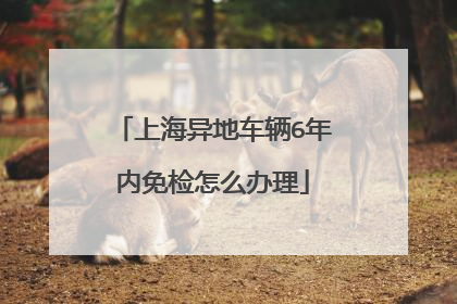 上海异地车辆6年内免检怎么办理