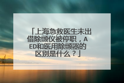上海急救医生未出借除颤仪被停职，AED和医用除颤器的区别是什么？