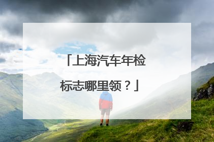 上海汽车年检标志哪里领？