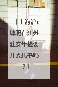 上海沪c牌照在江苏淮安年检要开委托书吗？