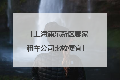 上海浦东新区哪家租车公司比较便宜