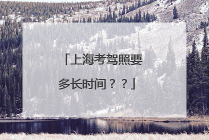 上海考驾照要多长时间？？