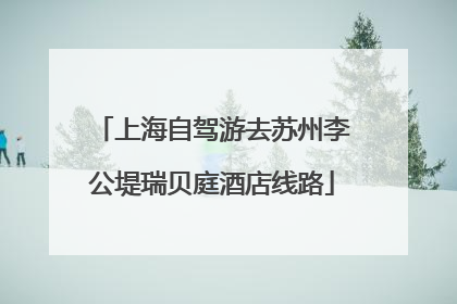 上海自驾游去苏州李公堤瑞贝庭酒店线路