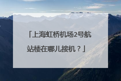 上海虹桥机场2号航站楼在哪儿接机？