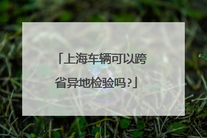 上海车辆可以跨省异地检验吗?