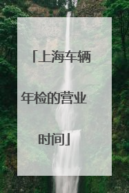 上海车辆年检的营业时间