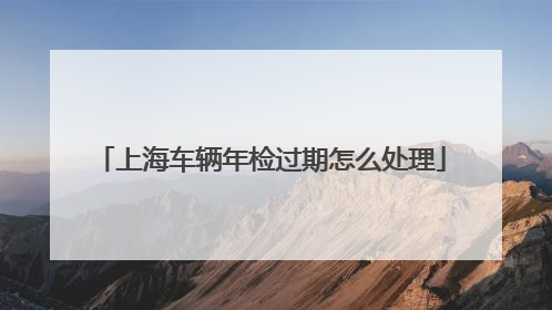 上海车辆年检过期怎么处理