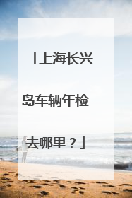 上海长兴岛车辆年检去哪里？