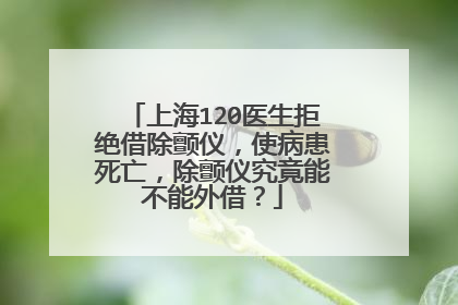 上海120医生拒绝借除颤仪，使病患死亡，除颤仪究竟能不能外借？