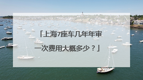 上海7座车几年年审一次费用大概多少？