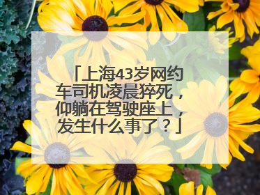 上海43岁网约车司机凌晨猝死，仰躺在驾驶座上，发生什么事了？