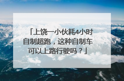 上饶一小伙耗4小时自制超跑，这种自制车可以上路行驶吗？