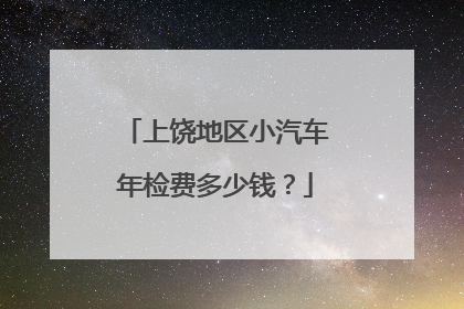 上饶地区小汽车年检费多少钱？