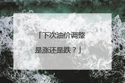 下次油价调整是涨还是跌？