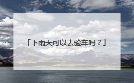 下雨天可以去验车吗？