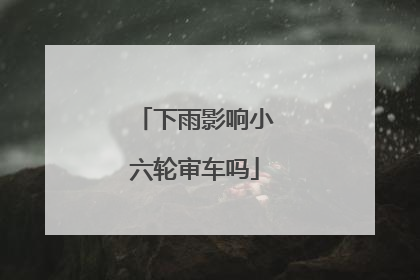 下雨影响小六轮审车吗