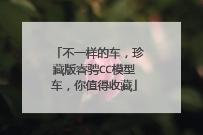 不一样的车，珍藏版睿骋CC模型车，你值得收藏