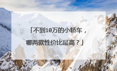 不到10万的小轿车，哪两款性价比最高？