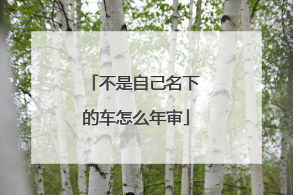 不是自己名下的车怎么年审