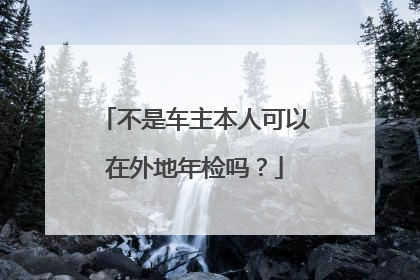 不是车主本人可以在外地年检吗？