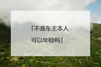 不是车主本人可以年检吗