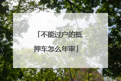 不能过户的抵押车怎么年审