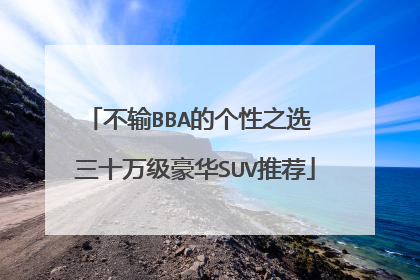 不输BBA的个性之选 三十万级豪华SUV推荐