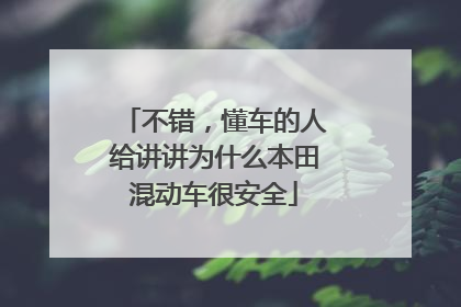 不错，懂车的人给讲讲为什么本田混动车很安全