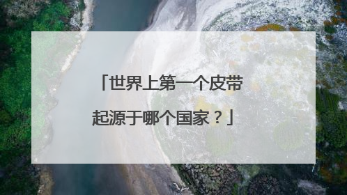 世界上第一个皮带起源于哪个国家？