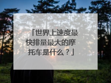 世界上速度最快排量最大的摩托车是什么？