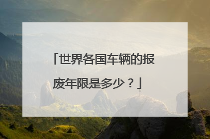 世界各国车辆的报废年限是多少？