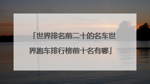 世界排名前二十的名车世界跑车排行榜前十名有哪
