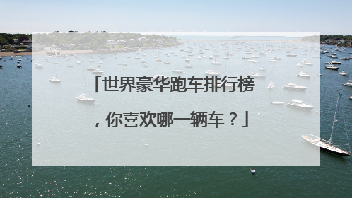 世界豪华跑车排行榜，你喜欢哪一辆车？