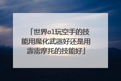 世界ol玩空手的技能用魔化武器好还是用霹雳摩托的技能好