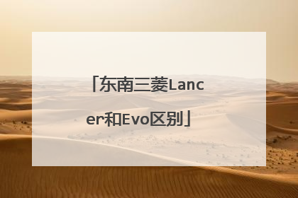 东南三菱Lancer和Evo区别