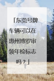 东莞号牌车辆可以在惠州博罗审领年检标志吗？