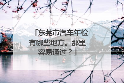 东莞市汽车年检有哪些地方。那里容易通过？