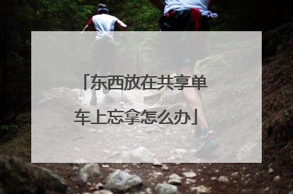 东西放在共享单车上忘拿怎么办