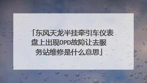 东风天龙半挂牵引车仪表盘上出现OPD故障让去服务站维修是什么意思