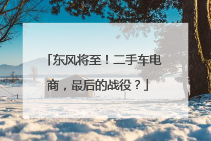 东风将至！二手车电商，最后的战役？