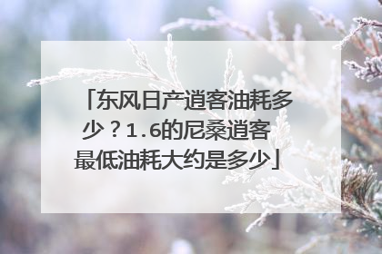 东风日产逍客油耗多少？1.6的尼桑逍客最低油耗大约是多少